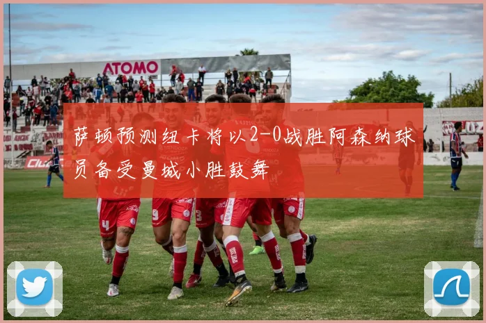 萨顿预测纽卡将以2-0战胜阿森纳球员备受曼城小胜鼓舞