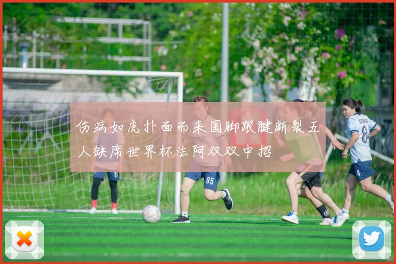伤病如虎扑面而来国脚跟腱断裂五人缺席世界杯法阿双双中招